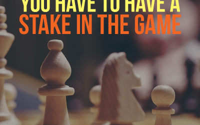 You Have To Have A Stake In The Game