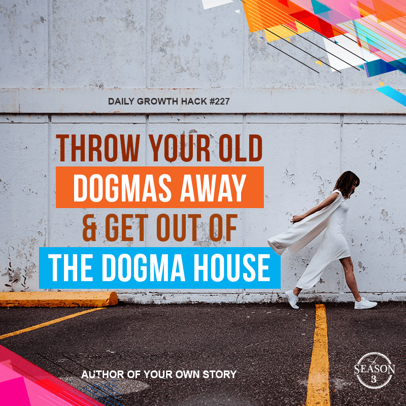 Throw Your Old Dogmas Away & Get Out of the Dogma House