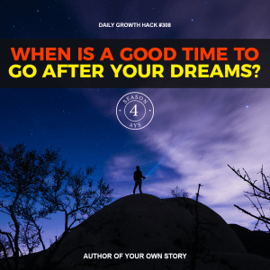 When Is A Good Time To Go After Your Dreams?